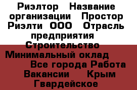 Риэлтор › Название организации ­ Простор-Риэлти, ООО › Отрасль предприятия ­ Строительство › Минимальный оклад ­ 150 000 - Все города Работа » Вакансии   . Крым,Гвардейское